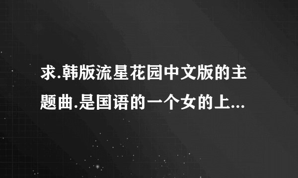 求.韩版流星花园中文版的主题曲.是国语的一个女的上叫什么名字？