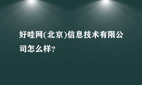 好哇网(北京)信息技术有限公司怎么样？