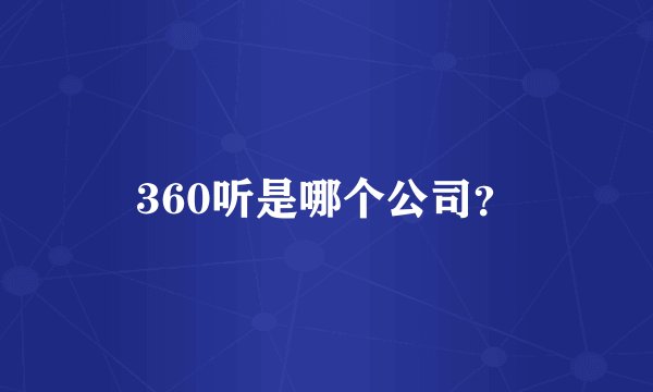 360听是哪个公司？