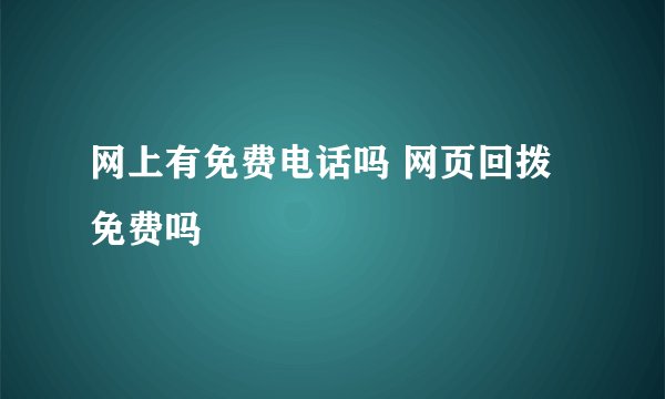 网上有免费电话吗 网页回拨免费吗