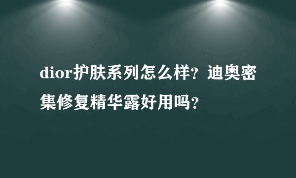 dior护肤系列怎么样？迪奥密集修复精华露好用吗？