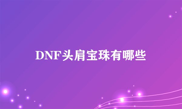 DNF头肩宝珠有哪些