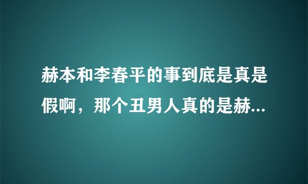 赫本和李春平的事到底是真是假啊，那个丑男人真的是赫本的晚年伴侣吗？
