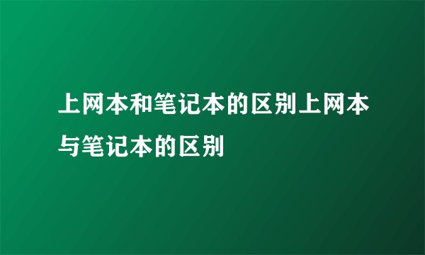 上网本和笔记本的区别上网本与笔记本的区别