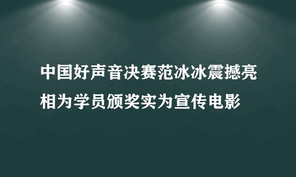 中国好声音决赛范冰冰震撼亮相为学员颁奖实为宣传电影