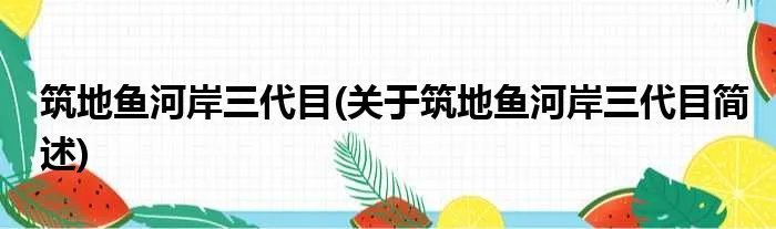 筑地鱼河岸三代目(关于筑地鱼河岸三代目简述)