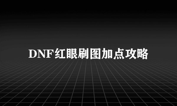 DNF红眼刷图加点攻略