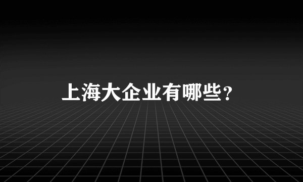 上海大企业有哪些？