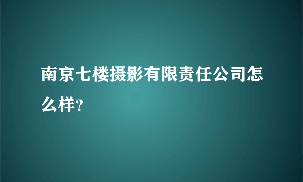 南京七楼摄影有限责任公司怎么样？