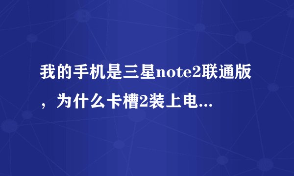 我的手机是三星note2联通版，为什么卡槽2装上电信卡不能用，手机上面显示卡槽2仅限紧急呼叫？