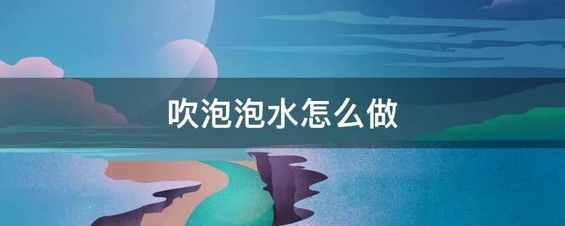 吹泡泡水怎么做
