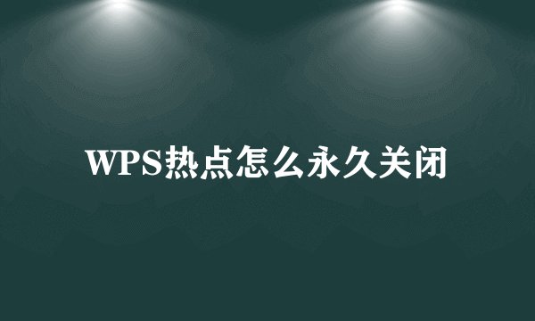 WPS热点怎么永久关闭