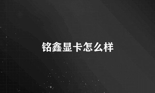 铭鑫显卡怎么样