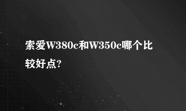 索爱W380c和W350c哪个比较好点?