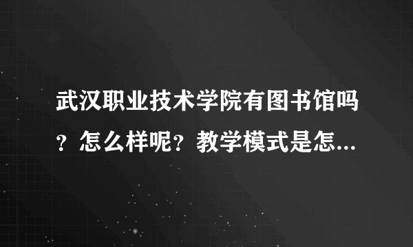 武汉职业技术学院有图书馆吗？怎么样呢？教学模式是怎么样的？学校管理可以吗？