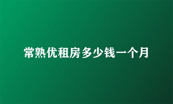 常熟优租房多少钱一个月