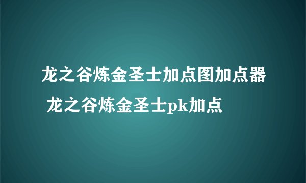 龙之谷炼金圣士加点图加点器 龙之谷炼金圣士pk加点