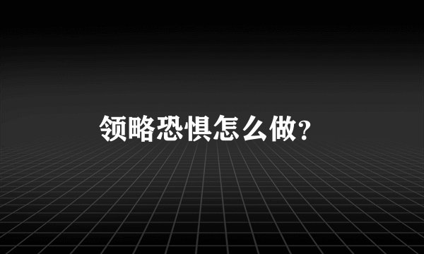 领略恐惧怎么做？
