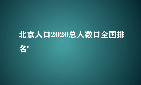 北京人口2020总人数口全国排名