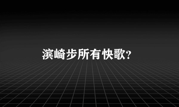滨崎步所有快歌？
