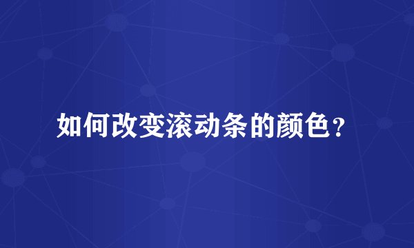 如何改变滚动条的颜色？