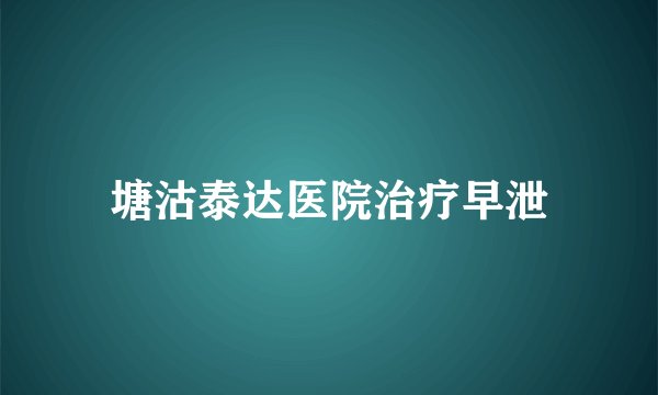 塘沽泰达医院治疗早泄