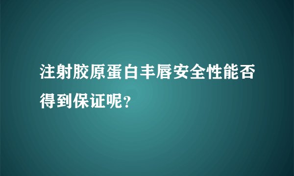 注射胶原蛋白丰唇安全性能否得到保证呢?