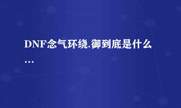 DNF念气环绕.御到底是什么…