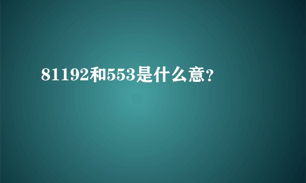 81192和553是什么意？