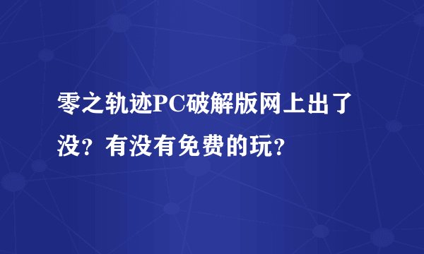 零之轨迹PC破解版网上出了没？有没有免费的玩？