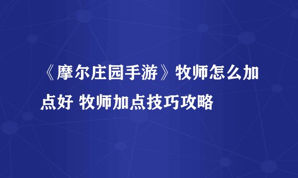 《摩尔庄园手游》牧师怎么加点好 牧师加点技巧攻略