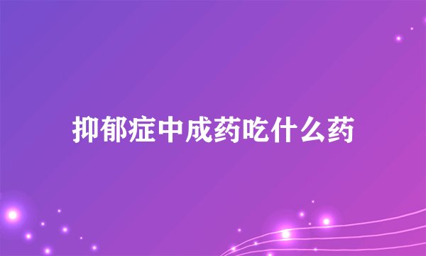 抑郁症中成药吃什么药