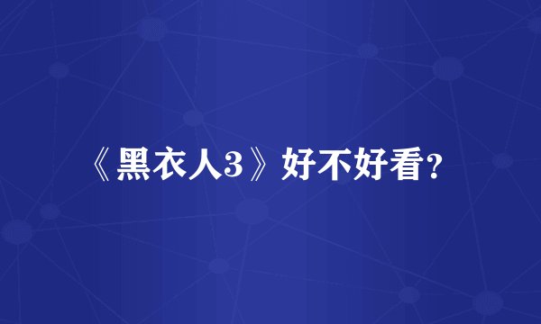 《黑衣人3》好不好看？