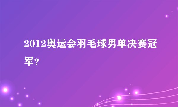 2012奥运会羽毛球男单决赛冠军?