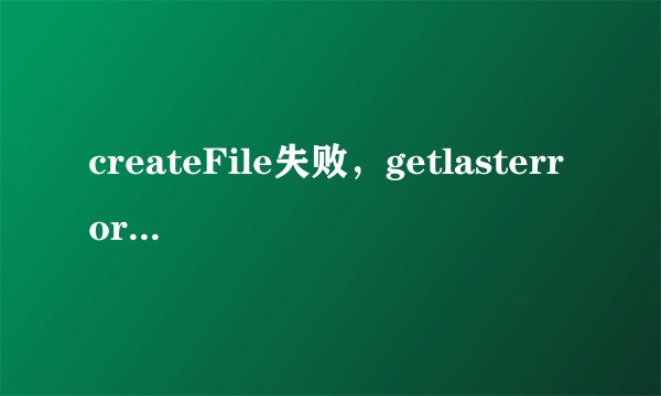createFile失败，getlasterror为32，请帮助分析原因，该怎么处理