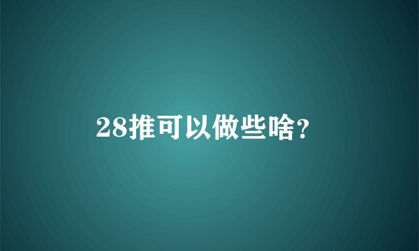 28推可以做些啥？