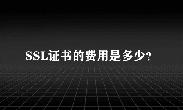 SSL证书的费用是多少？