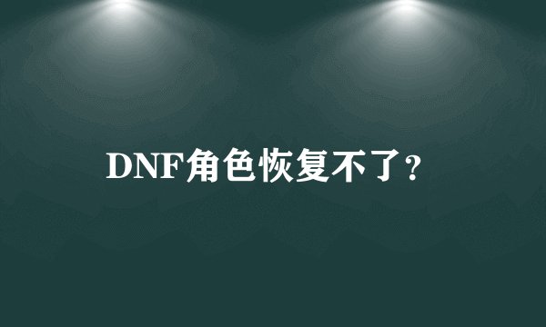 DNF角色恢复不了？