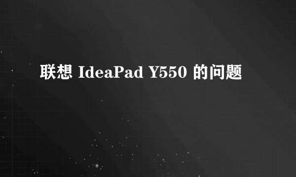 联想 IdeaPad Y550 的问题