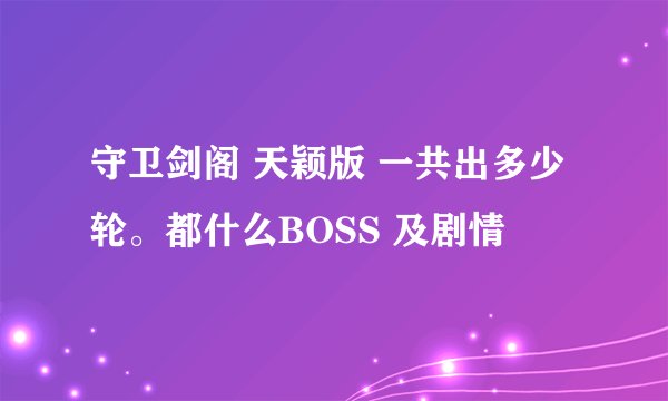 守卫剑阁 天颖版 一共出多少轮。都什么BOSS 及剧情