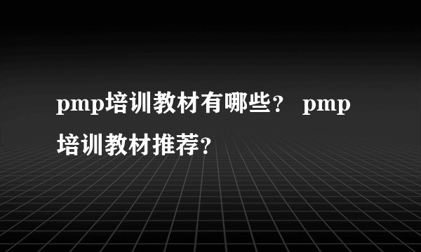 pmp培训教材有哪些? pmp培训教材推荐?