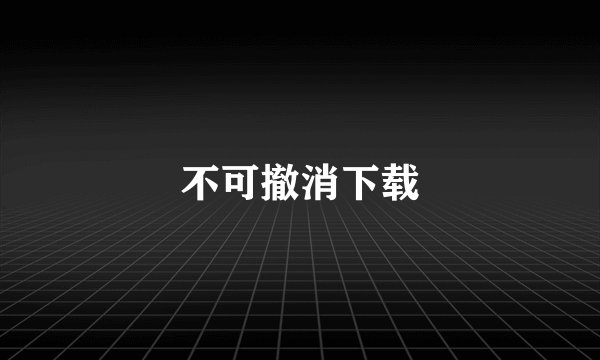 不可撤消下载
