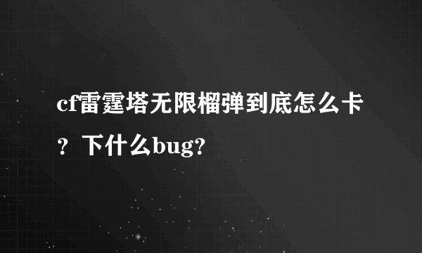 cf雷霆塔无限榴弹到底怎么卡？下什么bug？