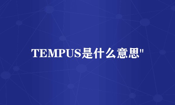 TEMPUS是什么意思
