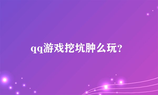 qq游戏挖坑肿么玩?