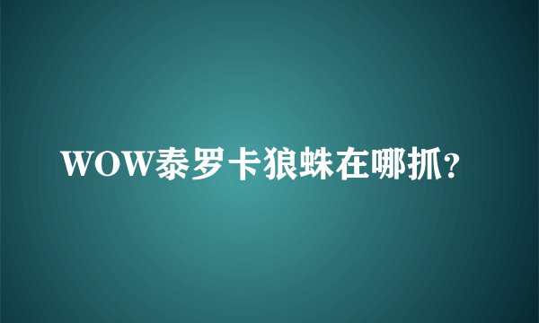 WOW泰罗卡狼蛛在哪抓？