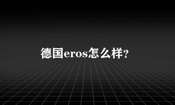 德国eros怎么样？