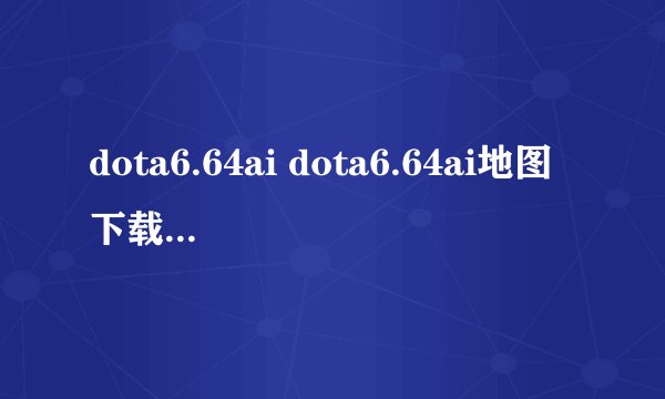 dota6.64ai dota6.64ai地图下载 dota6.64ai中文版下载