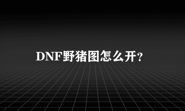 DNF野猪图怎么开?
