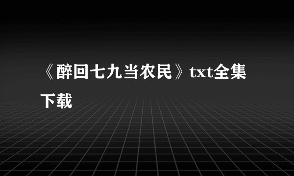 《醉回七九当农民》txt全集下载